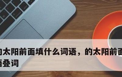 的太阳前面填什么词语，的太阳前面填什么词语叠词
