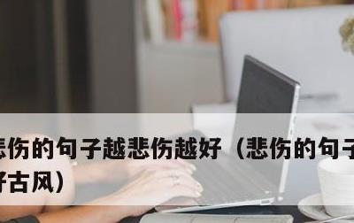 悲伤的句子越悲伤越好，悲伤的句子越悲伤越好古风