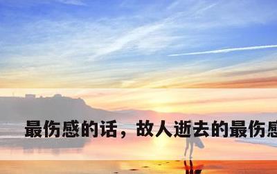 最伤感的话，故人逝去的最伤感的话