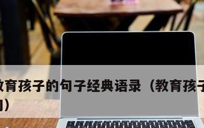 教育孩子的句子经典语录，教育孩子的十句金句
