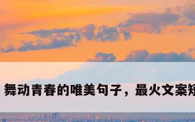 舞动青春的唯美句子，最火文案短句舞蹈