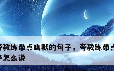夸教练带点幽默的句子，夸教练带点幽默的句子怎么说
