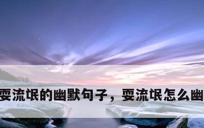 耍流氓的幽默句子，耍流氓怎么幽默万能句