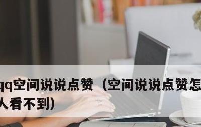 qq空间说说点赞，空间说说点赞怎么设置别人看不到