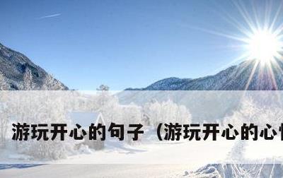游玩开心的句子，游玩开心的心情短语