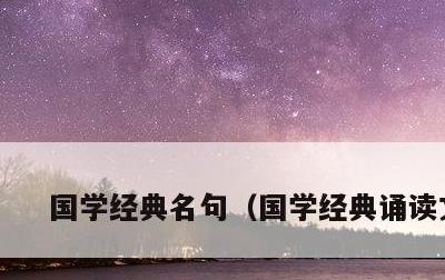 国学经典名句，国学经典诵读文章