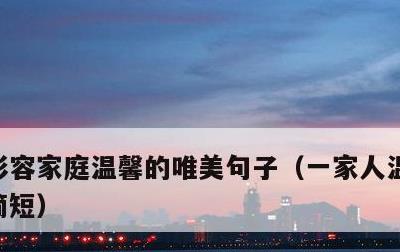 形容家庭温馨的唯美句子，一家人温馨的句子简短