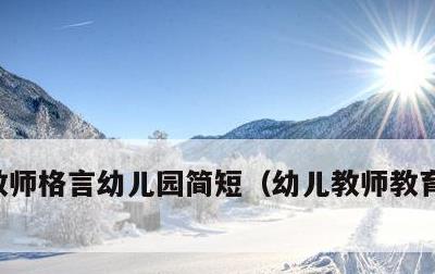 教师格言幼儿园简短，幼儿教师教育格言简短