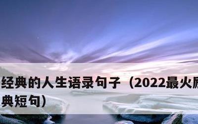 经典的人生语录句子，2022最火励志句经典短句