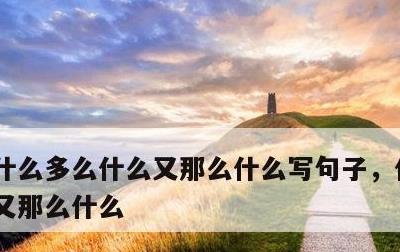 什么多么什么又那么什么写句子，什么多么,又那么什么