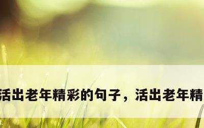 活出老年精彩的句子，活出老年精彩的成语