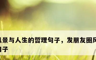 风景与人生的哲理句子，发朋友圈风景的精美句子