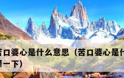 苦口婆心是什么意思，苦口婆心是什么意思解释一下