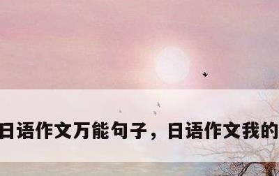 日语作文万能句子，日语作文我的兴趣爱好