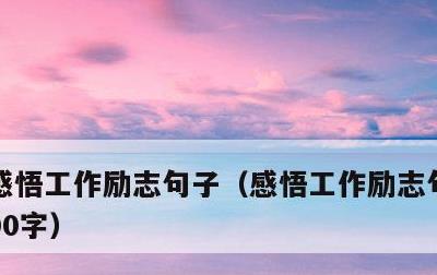 感悟工作励志句子，感悟工作励志句子努力300字