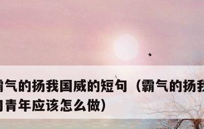 霸气的扬我国威的短句，霸气的扬我国威的短句青年应该怎么做