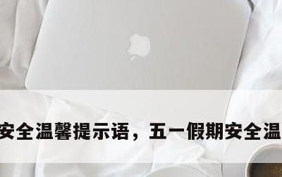 安全温馨提示语，五一假期安全温馨提示语