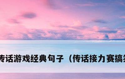 传话游戏经典句子，传话接力赛搞笑的句子