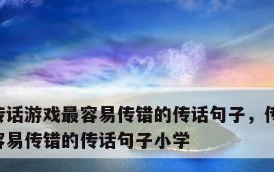 传话游戏最容易传错的传话句子，传话游戏最容易传错的传话句子小学
