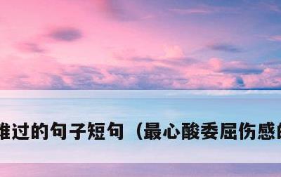 难过的句子短句，最心酸委屈伤感的话句子