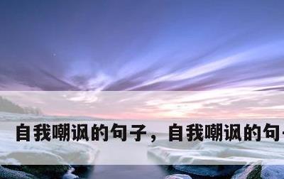 自我嘲讽的句子，自我嘲讽的句子 搞笑