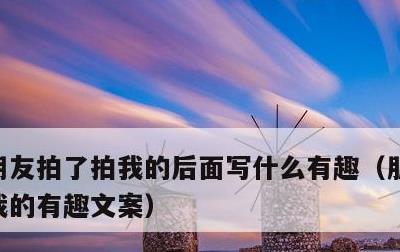朋友拍了拍我的后面写什么有趣，朋友拍了拍我的有趣文案