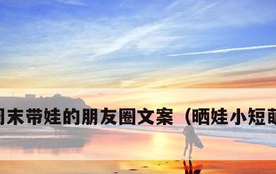周末带娃的朋友圈文案，晒娃小短萌句八个字