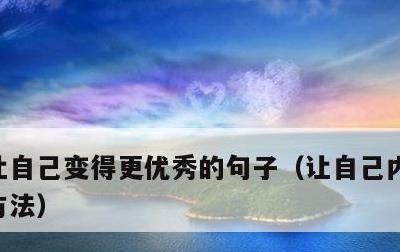 让自己变得更优秀的句子，让自己内心强大的方法