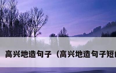 高兴地造句子，高兴地造句子短的句子