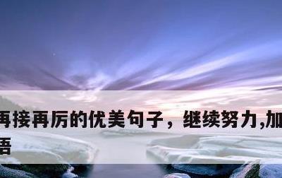 再接再厉的优美句子，继续努力,加油激励短语