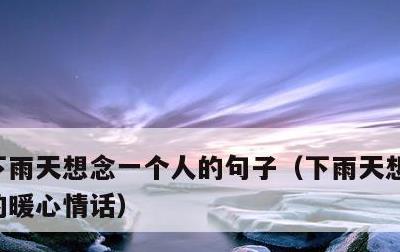 下雨天想念一个人的句子，下雨天想念一个人的暖心情话