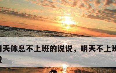 明天休息不上班的说说，明天不上班的幽默说说