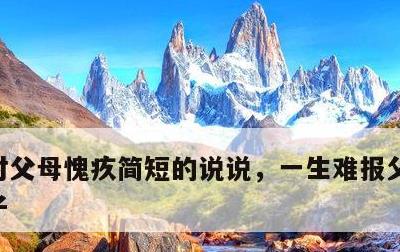 对父母愧疚简短的说说，一生难报父母恩的句子