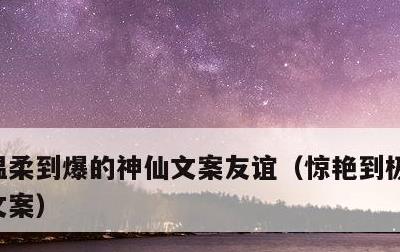 温柔到爆的神仙文案友谊，惊艳到极致的神仙文案