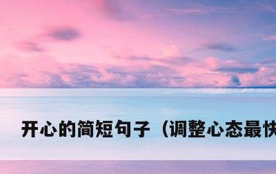开心的简短句子，调整心态最快方法
