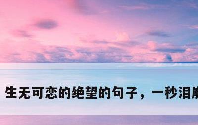 生无可恋的绝望的句子，一秒泪崩的句子