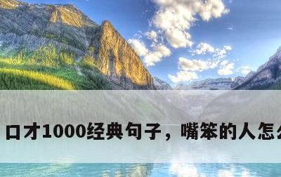 口才1000经典句子，嘴笨的人怎么练口才