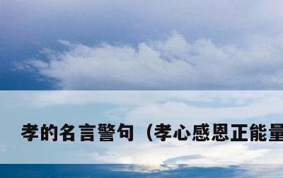 孝的名言警句，孝心感恩正能量句子
