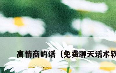 高情商的话，免费聊天话术软件