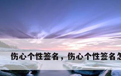 伤心个性签名，伤心个性签名怎么写