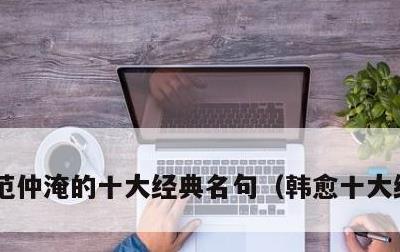 范仲淹的十大经典名句，韩愈十大经典名句