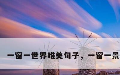 一窗一世界唯美句子，一窗一景一世界