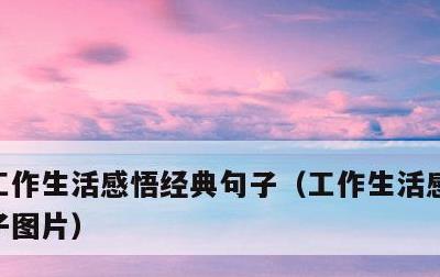 工作生活感悟经典句子，工作生活感悟经典句子图片