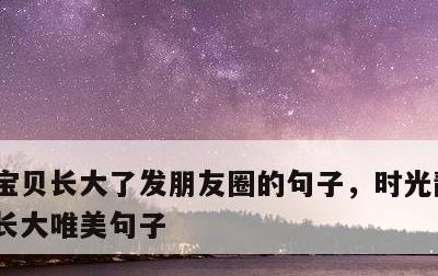 宝贝长大了发朋友圈的句子，时光静好,陪你长大唯美句子