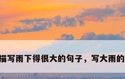 描写雨下得很大的句子，写大雨的优美句子