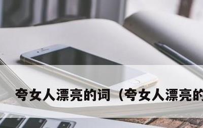 夸女人漂亮的词，夸女人漂亮的词语