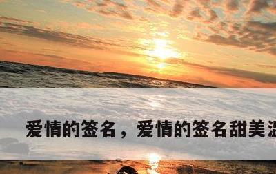 爱情的签名，爱情的签名甜美温馨的