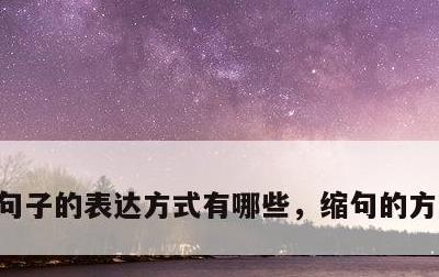 句子的表达方式有哪些，缩句的方法和技巧