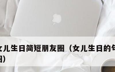 女儿生日简短朋友圈，女儿生日的句子发朋友圈
