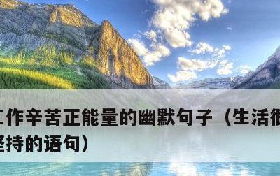 工作辛苦正能量的幽默句子，生活很累又必须坚持的语句